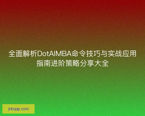 全面解析DotAIMBA命令技巧与实战应用指南进阶策略分享大全