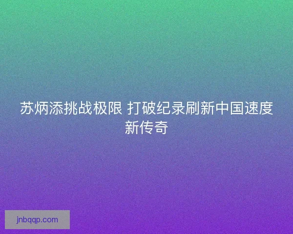 苏炳添挑战极限 打破纪录刷新中国速度新传奇