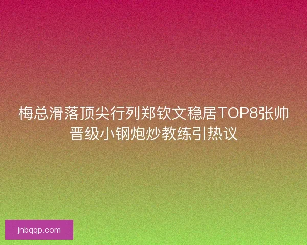 梅总滑落顶尖行列郑钦文稳居TOP8张帅晋级小钢炮炒教练引热议