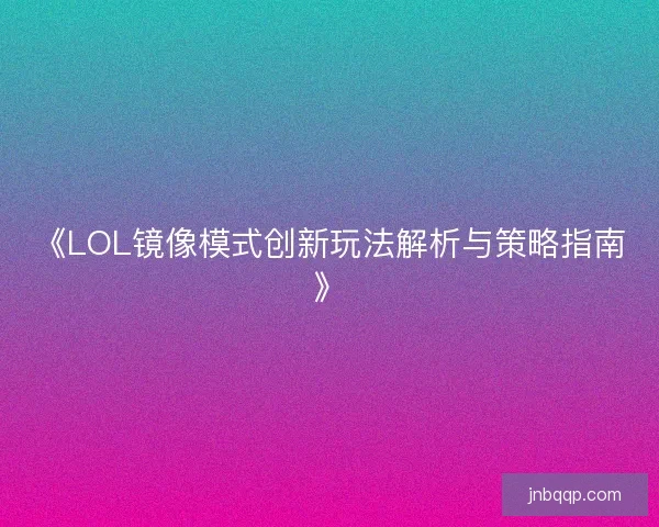 《LOL镜像模式创新玩法解析与策略指南》