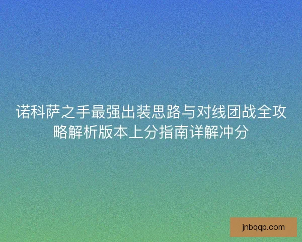 诺科萨之手最强出装思路与对线团战全攻略解析版本上分指南详解冲分