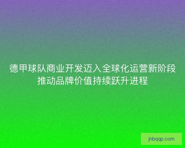 德甲球队商业开发迈入全球化运营新阶段推动品牌价值持续跃升进程
