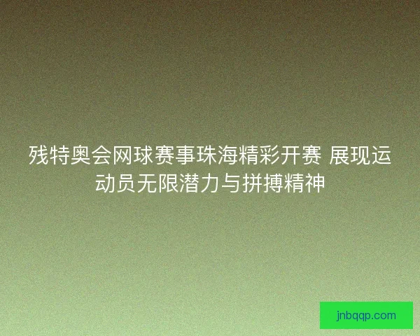 残特奥会网球赛事珠海精彩开赛 展现运动员无限潜力与拼搏精神